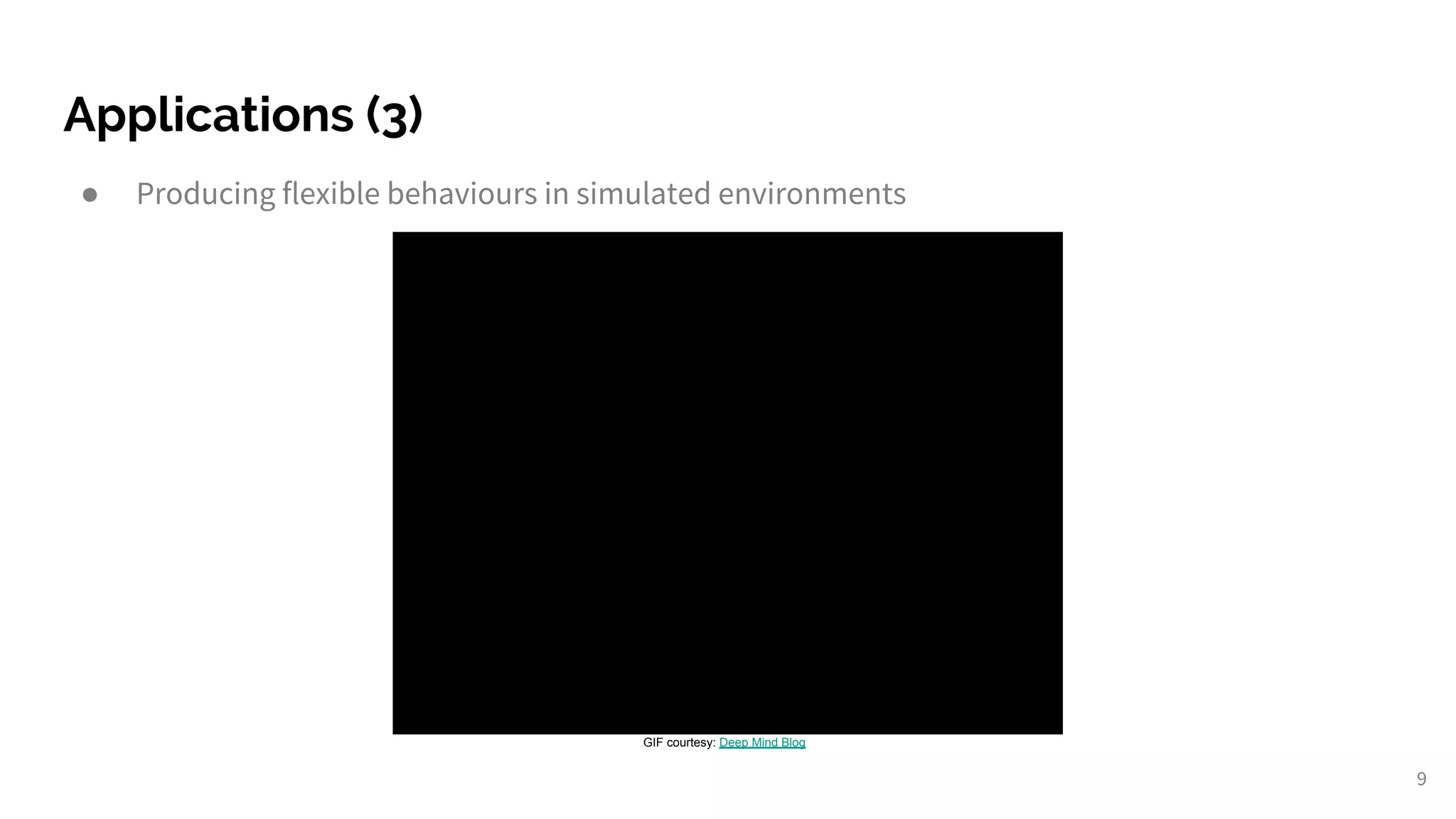 Applications (3)
● Producing flexible behaviours in simulated environments
9
GIF courtesy: Deep Mind Blog
 