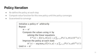 Policy Iteration
● Re-define the policy at each step
● Compute value function for this new policy until the policy converges
● Guaranteed to converge
21
 