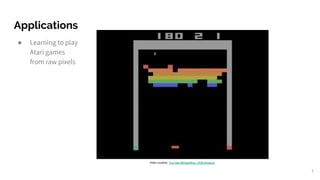 Applications
● Learning to play
Atari games
from raw pixels
7
Video courtesy: YouTube @DeepMind - DQN Breakout
 