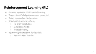 Reinforcement Learning (RL)
● Inspired by research into animal learning
● Correct input/label pairs are never presented
● ...
