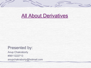 All About Derivatives
Presented by:
Anup Chakraborty
#9811222713
anupchakraborty@hotmail.com
 