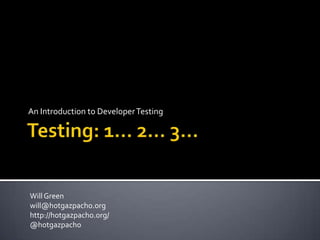 Testing: 1… 2… 3… An Introduction to DeveloperTesting Will Green will@hotgazpacho.org http://hotgazpacho.org/ @hotgazpacho 