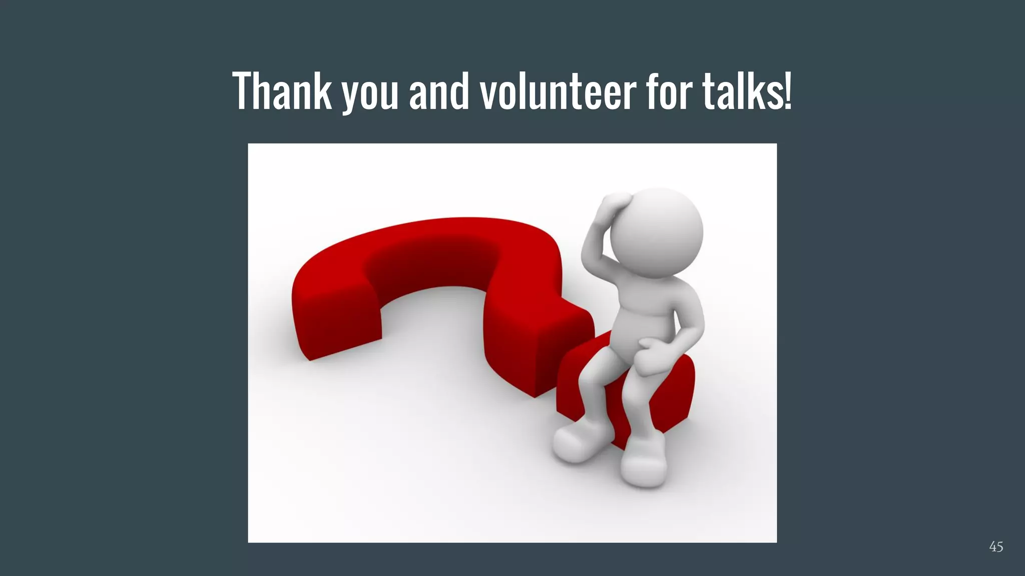 Thank you and volunteer for talks!
45
 