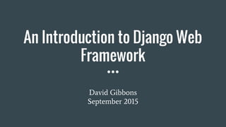 An Introduction to Django Web
Framework
David Gibbons
September 2015
 