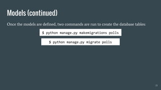Once the models are defined, two commands are run to create the database tables:
Models (continued)
25
$ python manage.py makemigrations polls
$ python manage.py migrate polls
 