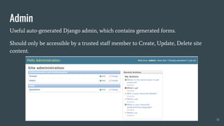 Admin
Useful auto-generated Django admin, which contains generated forms.
Should only be accessible by a trusted staff member to Create, Update, Delete site
content.
33
 