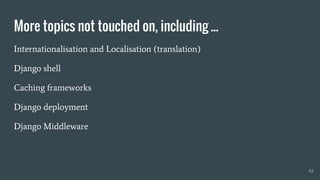 More topics not touched on, including ...
Internationalisation and Localisation (translation)
Django shell
Caching frameworks
Django deployment
Django Middleware
42
 