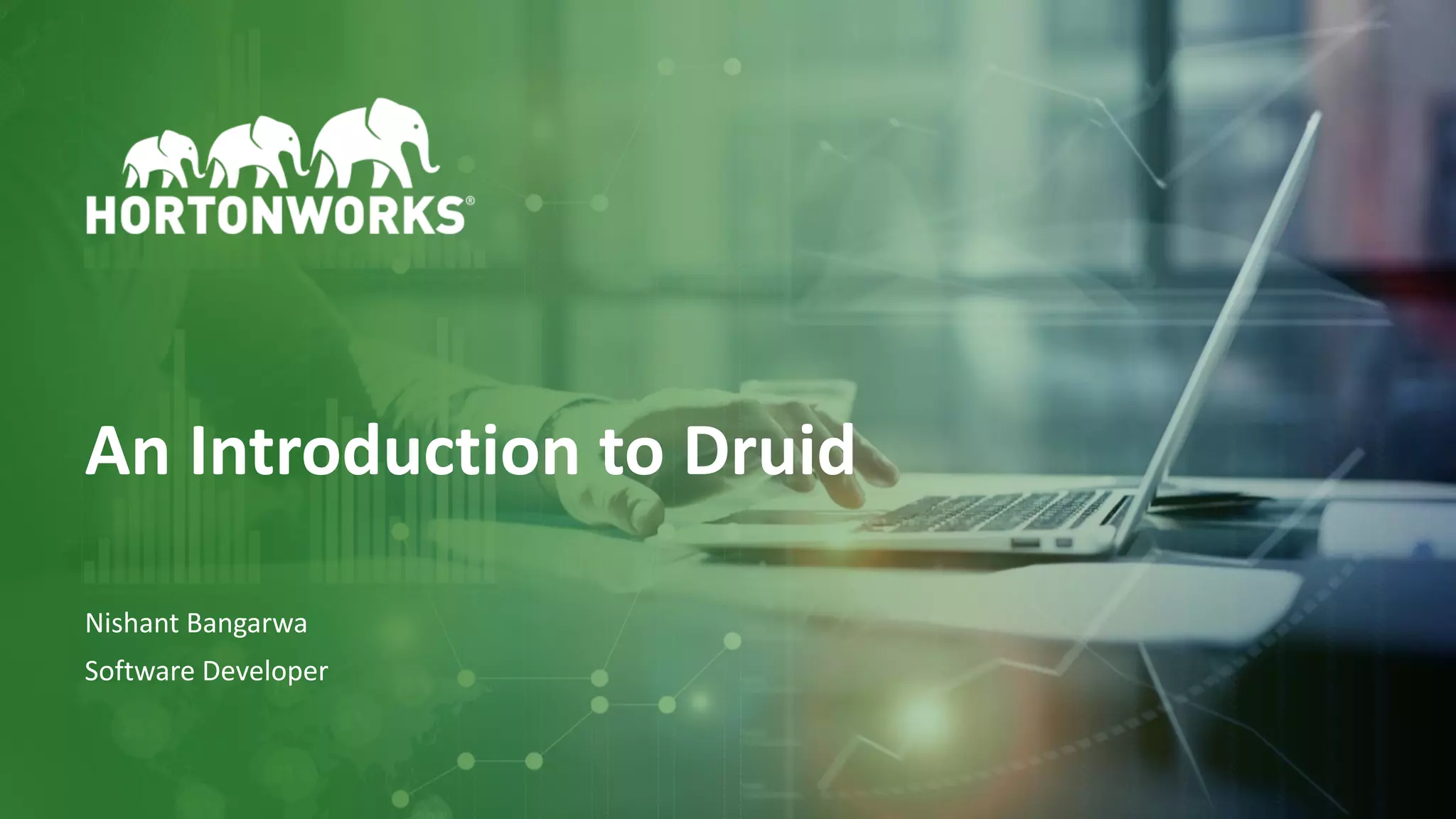 1 © Hortonworks Inc. 2011–2018. All rights reserved
An Introduction to Druid
Nishant Bangarwa
Software Developer
 