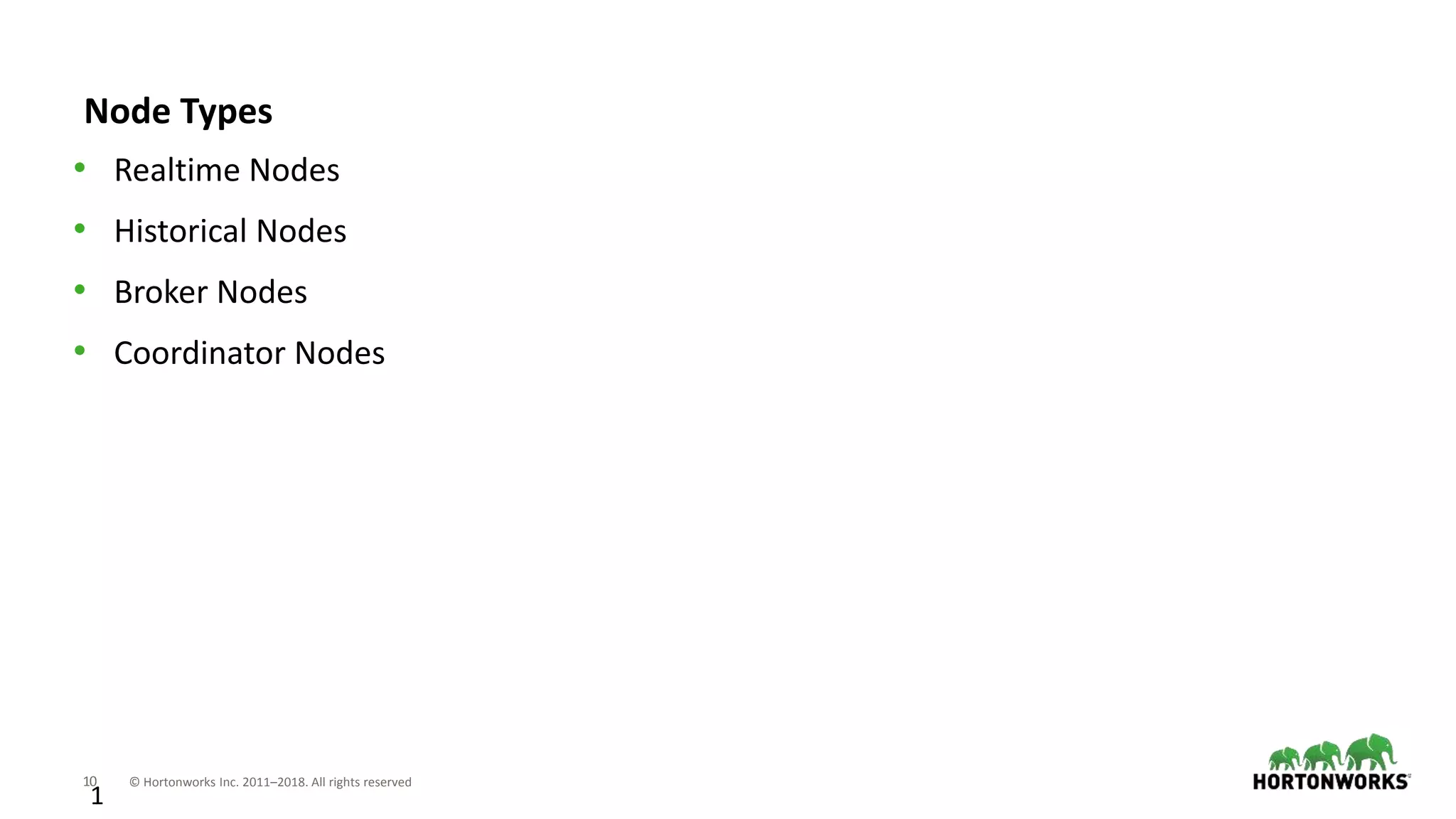 10 © Hortonworks Inc. 2011–2018. All rights reserved
1
Node Types
• Realtime Nodes
• Historical Nodes
• Broker Nodes
• Coordinator Nodes
 