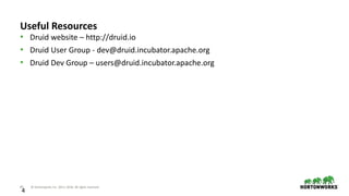 47 © Hortonworks Inc. 2011–2018. All rights reserved
4
• Druid website – http://druid.io
• Druid User Group - dev@druid.incubator.apache.org
• Druid Dev Group – users@druid.incubator.apache.org
Useful Resources
 