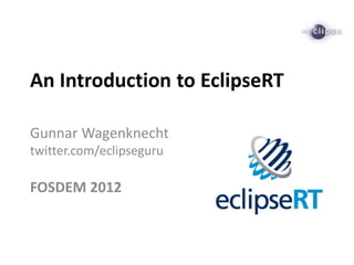 An Introduction to EclipseRT

Gunnar Wagenknecht
twitter.com/eclipseguru

FOSDEM 2012
 