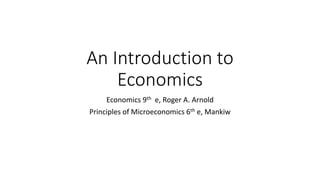 An Introduction to
Economics
Economics 9th e, Roger A. Arnold
Principles of Microeconomics 6th e, Mankiw
 