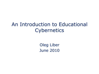 An Introduction to Educational Cybernetics Oleg Liber June 2010 