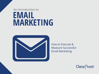 EMAIL
MARKETING
An Introduction to
How to Execute &
Measure Successful
Email Marketing
 