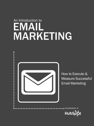 An introduction to email Marketing
1
www.Hubspot.com
Share This Ebook!
EMAIL
MARKETING
An Introduction to
How to Execute &
Measure Successful
Email Marketing
A publication of
 