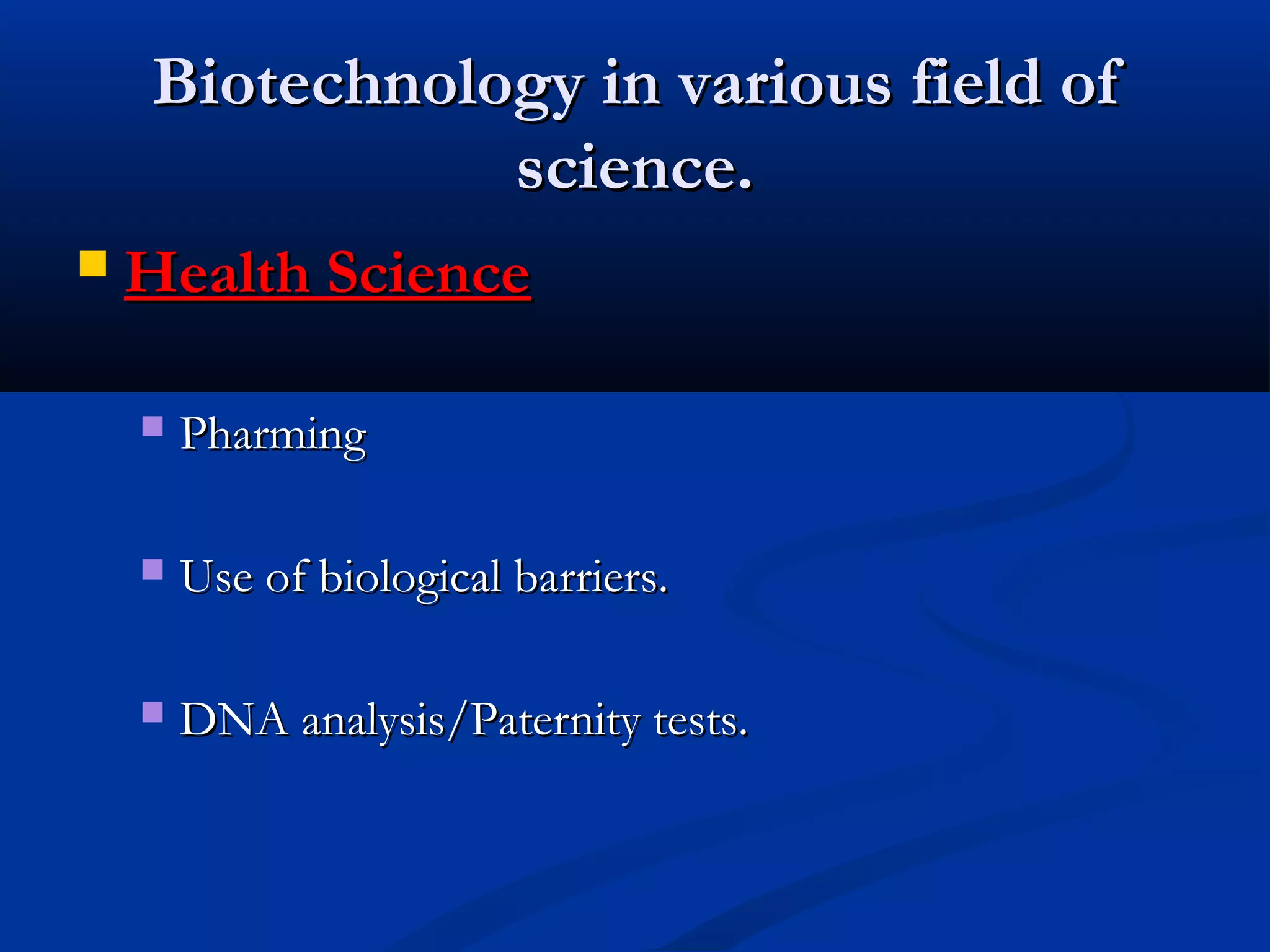 BBiiootteecchhnnoollooggyy iinn vvaarriioouuss ffiieelldd ooff 
sscciieennccee.. 
 HHeeaalltthh SScciieennccee 
 PPhhaarrmmiinngg 
 UUssee ooff bbiioollooggiiccaall bbaarrrriieerrss.. 
 DDNNAA aannaallyyssiiss//PPaatteerrnniittyy tteessttss.. 
 