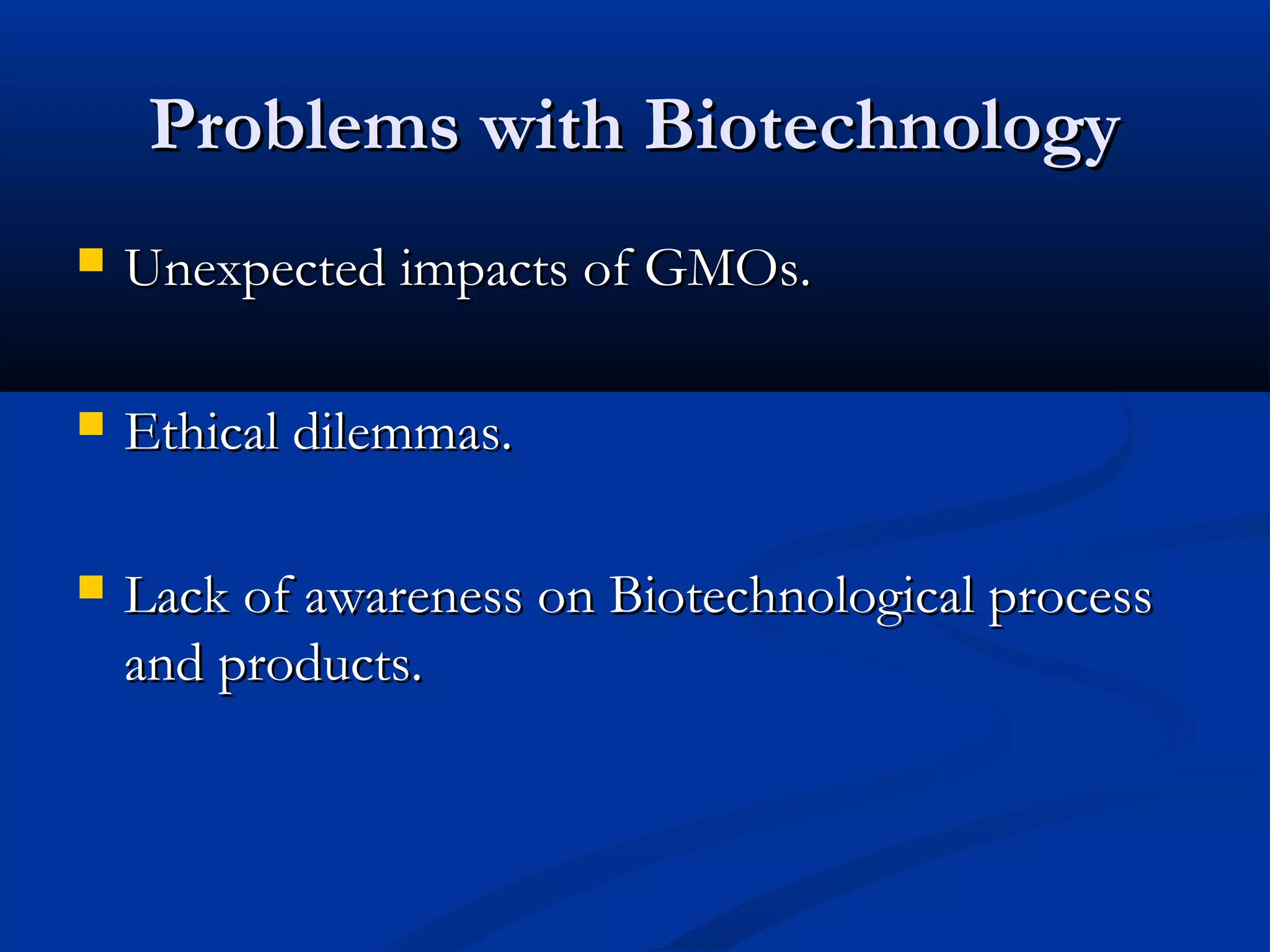 PPrroobblleemmss wwiitthh BBiiootteecchhnnoollooggyy 
 UUnneexxppeecctteedd iimmppaaccttss ooff GGMMOOss.. 
 EEtthhiiccaall ddiilleemmmmaass.. 
 LLaacckk ooff aawwaarreenneessss oonn BBiiootteecchhnnoollooggiiccaall pprroocceessss 
aanndd pprroodduuccttss.. 
 