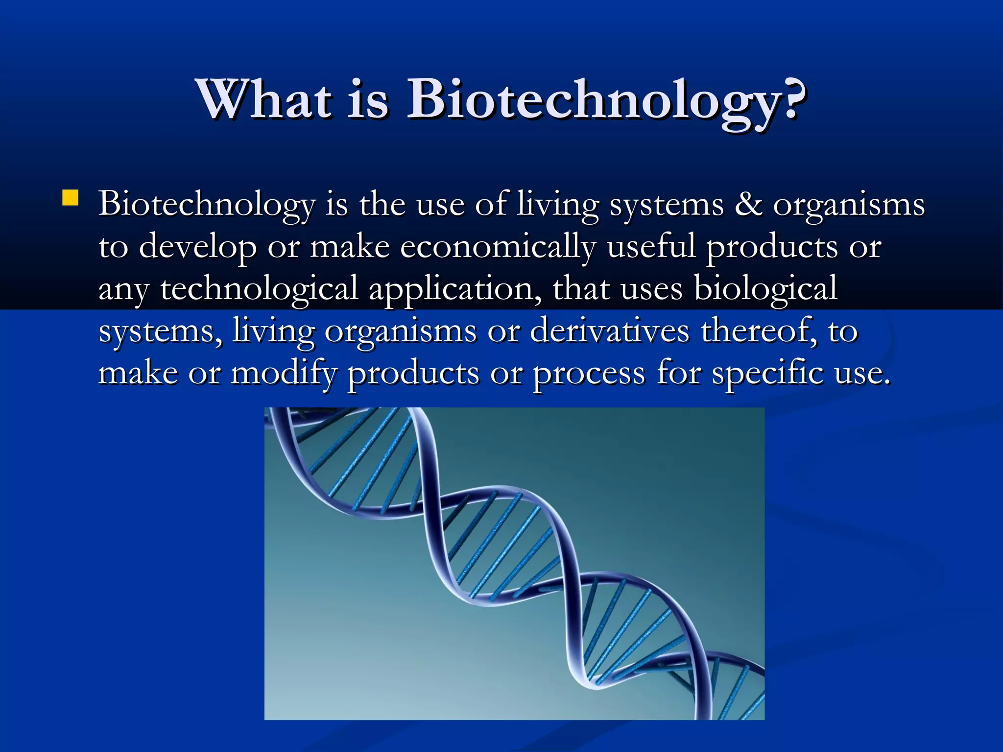 WWhhaatt iiss BBiiootteecchhnnoollooggyy?? 
 BBiiootteecchhnnoollooggyy iiss tthhee uussee ooff lliivviinngg ssyysstteemmss && oorrggaanniissmmss 
ttoo ddeevveelloopp oorr mmaakkee eeccoonnoommiiccaallllyy uusseeffuull pprroodduuccttss oorr 
aannyy tteecchhnnoollooggiiccaall aapppplliiccaattiioonn,, tthhaatt uusseess bbiioollooggiiccaall 
ssyysstteemmss,, lliivviinngg oorrggaanniissmmss oorr ddeerriivvaattiivveess tthheerreeooff,, ttoo 
mmaakkee oorr mmooddiiffyy pprroodduuccttss oorr pprroocceessss ffoorr ssppeecciiffiicc uussee.. 
 