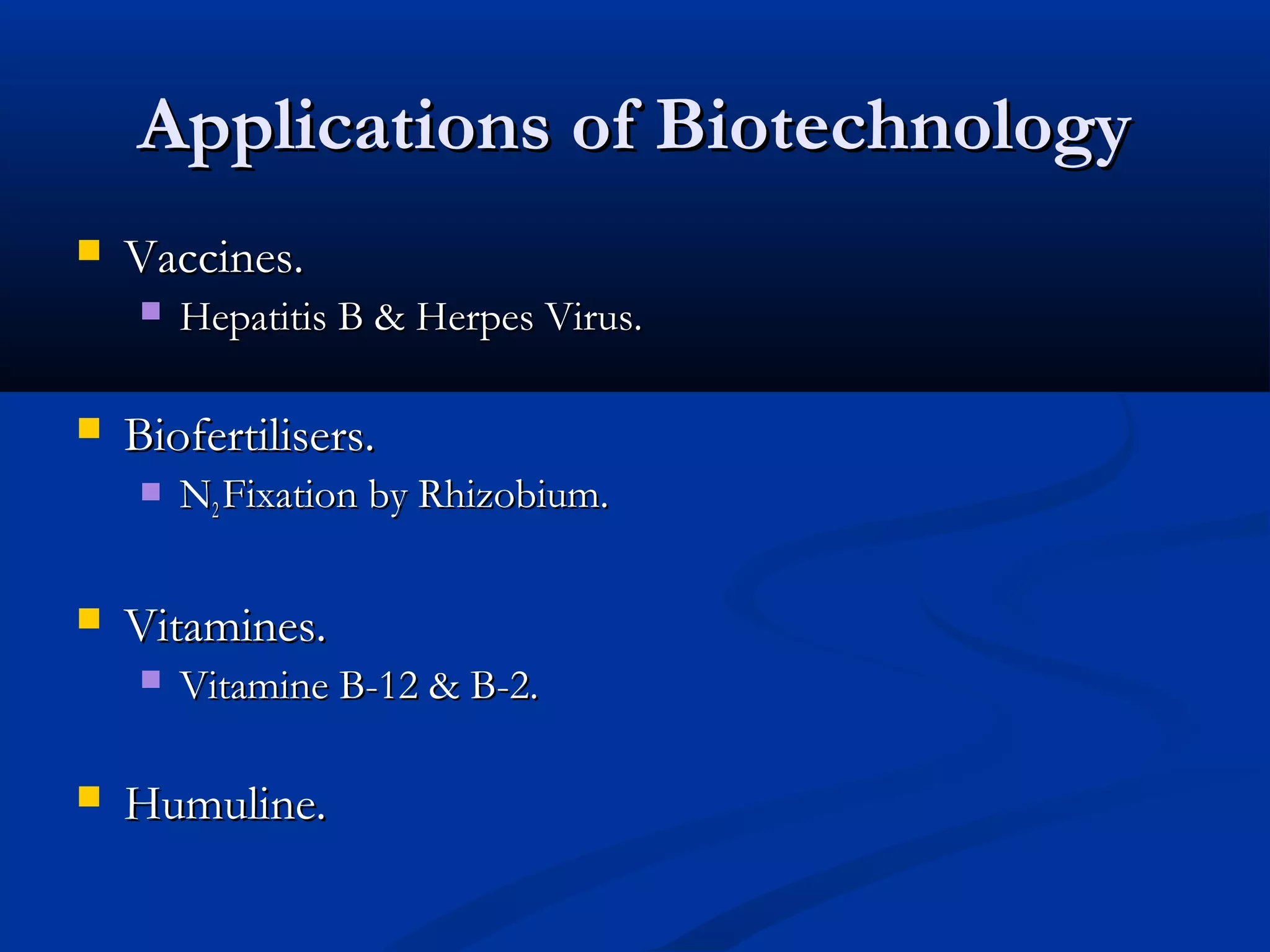 AApppplliiccaattiioonnss ooff BBiiootteecchhnnoollooggyy 
 VVaacccciinneess.. 
 HHeeppaattiittiiss BB && HHeerrppeess VViirruuss.. 
 BBiiooffeerrttiilliisseerrss.. 
 NN22 FFiixxaattiioonn bbyy RRhhiizzoobbiiuumm.. 
 VViittaammiinneess.. 
 VViittaammiinnee BB--122 && BB--22.. 
 HHuummuulliinnee.. 
 