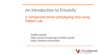 An introduction to Emulsify
A component driven prototyping-tool using
Pattern Lab
Safallia Joseph
https://www.drupal.org/u/safallia-joseph
https://twitter.com/safallia
 