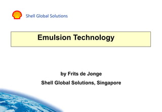 Shell Global Solutions
Emulsion Technology
by Frits de Jonge
Shell Global Solutions, Singapore
 
