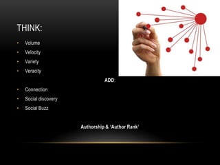 THINK:
• Volume
• Velocity
• Variety
• Veracity
ADD:
• Connection
• Social discovery
• Social Buzz
Authorship & ‘Author Rank’
 