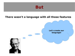 But

There wasn't a language with all those features




                               Let's create our
                                  language!
 