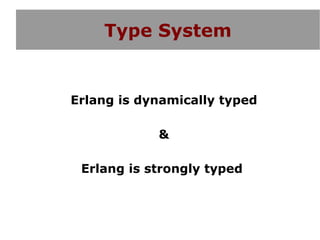 Type System


Erlang is dynamically typed

            &

 Erlang is strongly typed
 