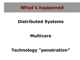 What's happened


  Distributed Systems


       Multicore


Technology “penetration”
 