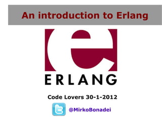 An introduction to Erlang




     Code Lovers 30-1-2012

           @MirkoBonadei
 
