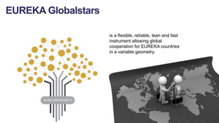 is a flexible, reliable, lean and fast
instrument allowing global
cooperation for EUREKA countries
in a variable geometry....