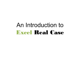 An Introduction to
Excel Real Case
 