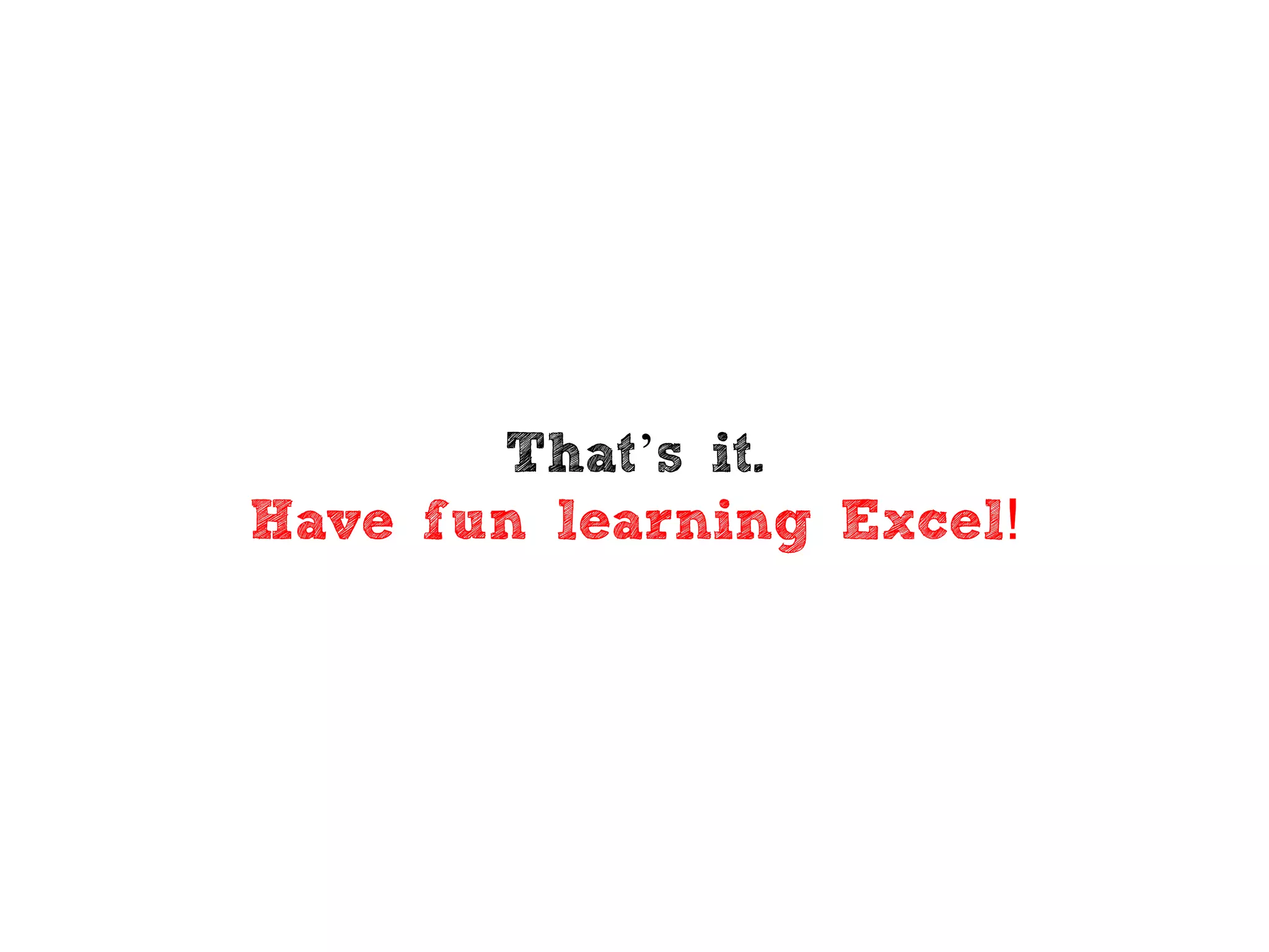That’s it.
Have fun learning Excel!