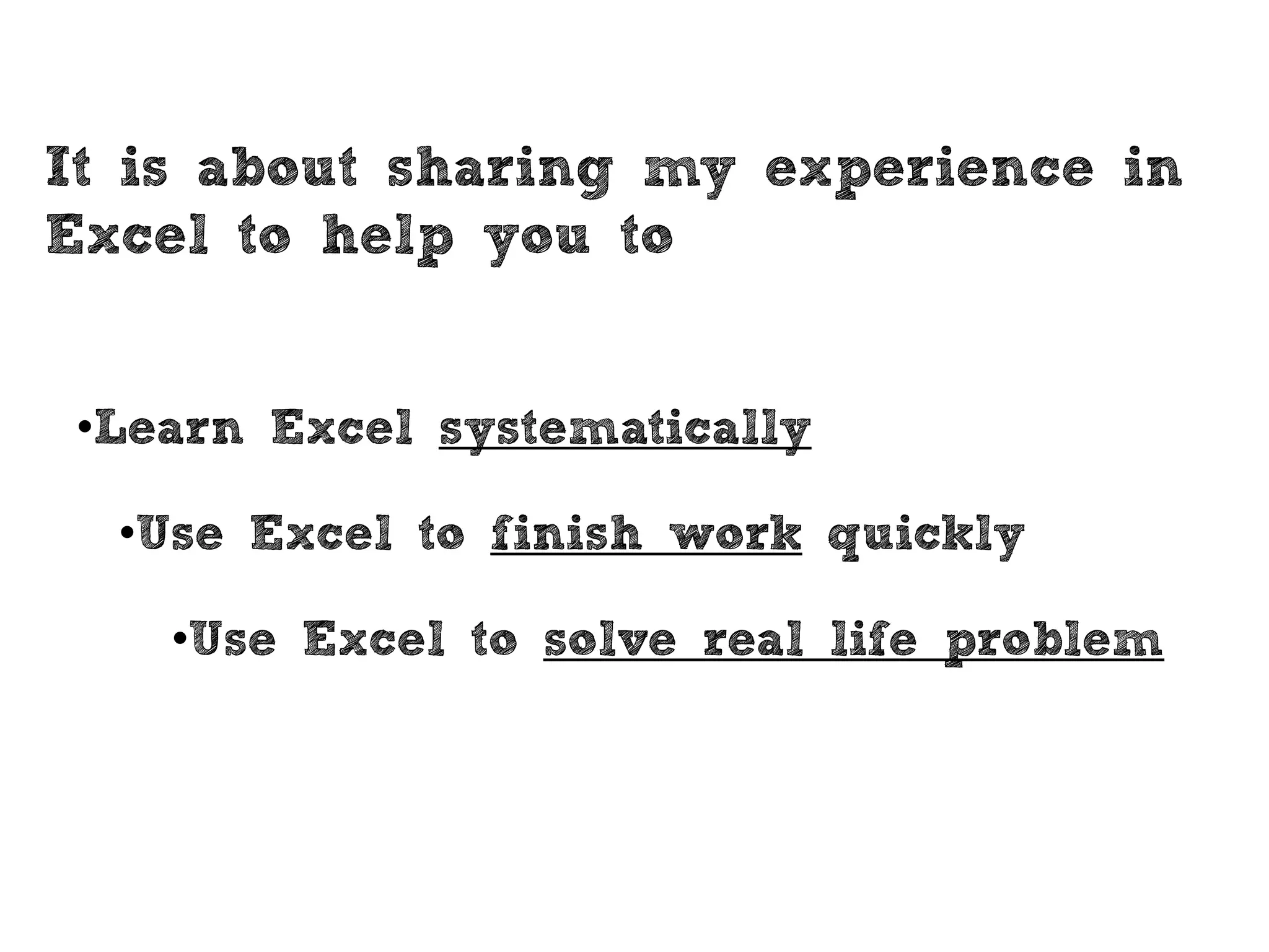 It is about sharing my experience in
Excel to help you to
•Learn Excel systematically
•Use Excel to finish work quickly
•Use Excel to solve real life problem