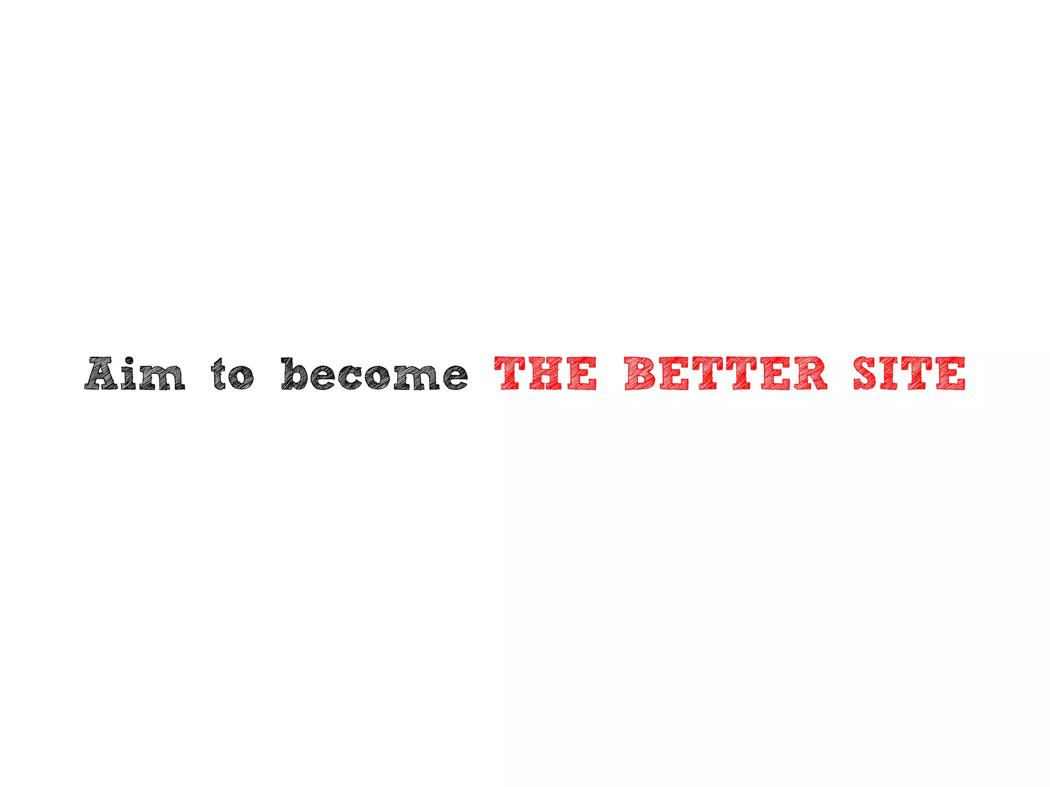 Aim to become THE BETTER SITE