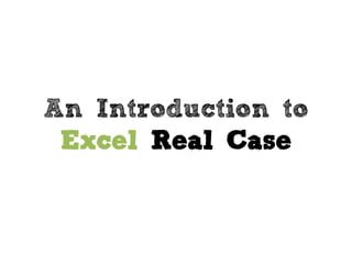 An Introduction to
Excel Real Case
 