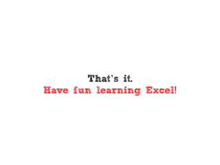 That’s it.
Have fun learning Excel!
 