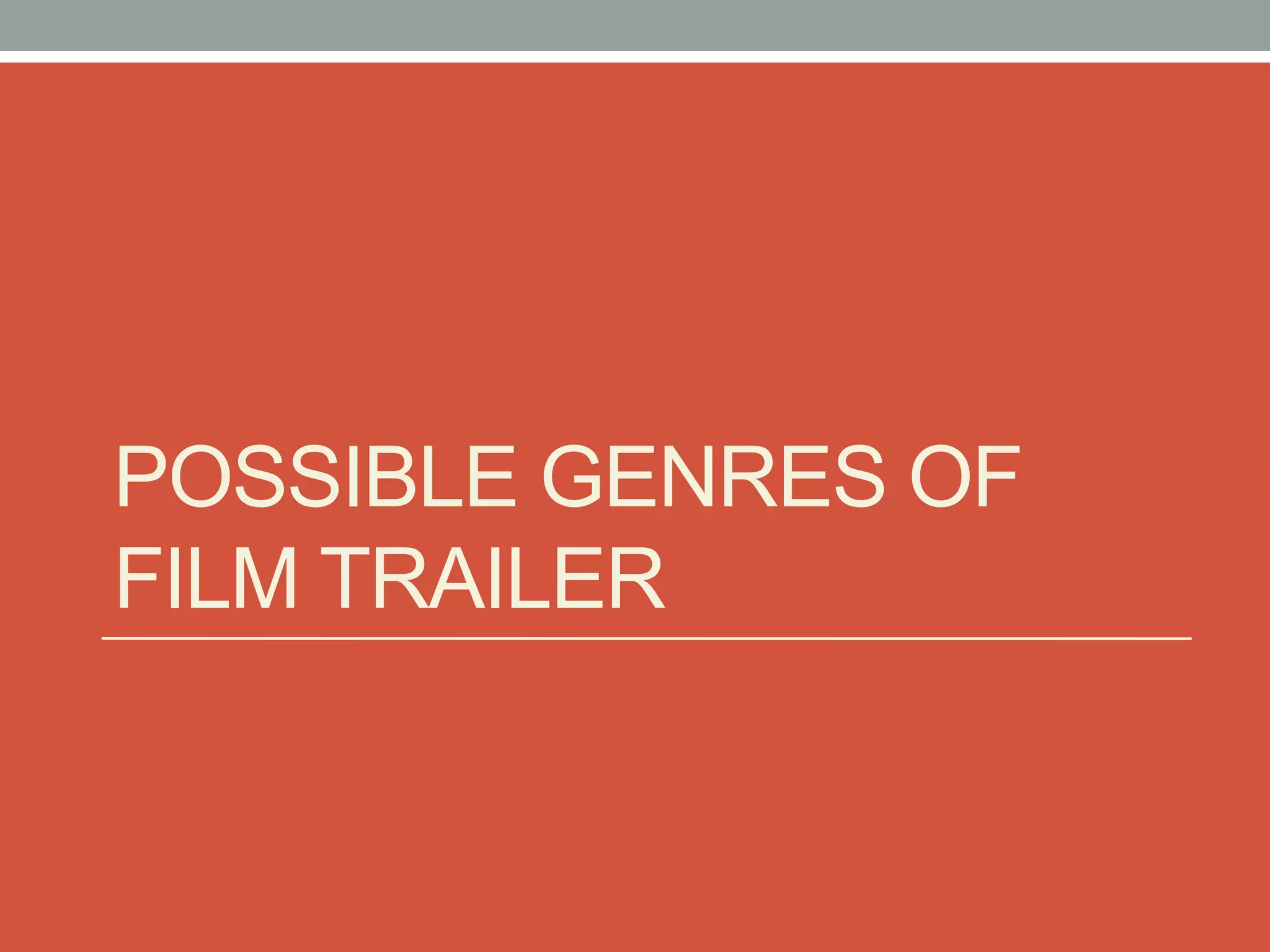 POSSIBLE GENRES OF
FILM TRAILER
 