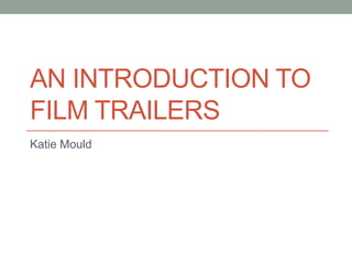 AN INTRODUCTION TO
FILM TRAILERS
Katie Mould
 