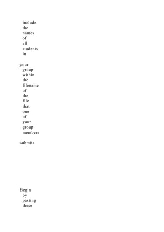 include
the
names
of
all
students
in
your
group
within
the
filename
of
the
file
that
one
of
your
group
members
submits.
Begin
by
pasting
these
 