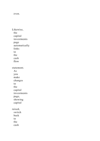 even.
Likewise,
the
capital
investments
page
automatically
links
to
the
cash
flow
statement.
As
you
make
changes
to
the
capital
investments
page,
showing
capital
raised,
switch
back
to
the
cash
 