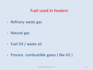 Fuel used in heaters
• Refinery waste gas
• Natural gas
• Fuel Oil / waste oil
• Process combustible gases ( like H2 )
pramod_dixit@yahoo.com 37
 