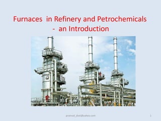 Furnaces in Refinery and Petrochemicals
- an Introduction
pramod_dixit@yahoo.com 1
 