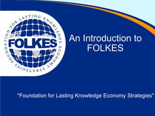 An Introduction to FOLKES &quot;Foundation for Lasting Knowledge Economy Strategies&quot; 