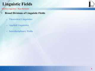 Forensic Linguistics – Reza Ramezani
Linguistic Fields
• Broad Divisions of Linguistic Fields
– Theoretical Linguistics
– Applied Linguistics
– Interdisciplinary Fields
5
 