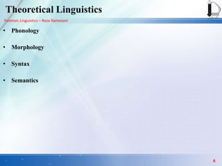 Forensic Linguistics – Reza Ramezani
Theoretical Linguistics
• Phonology
• Morphology
• Syntax
• Semantics
6
 