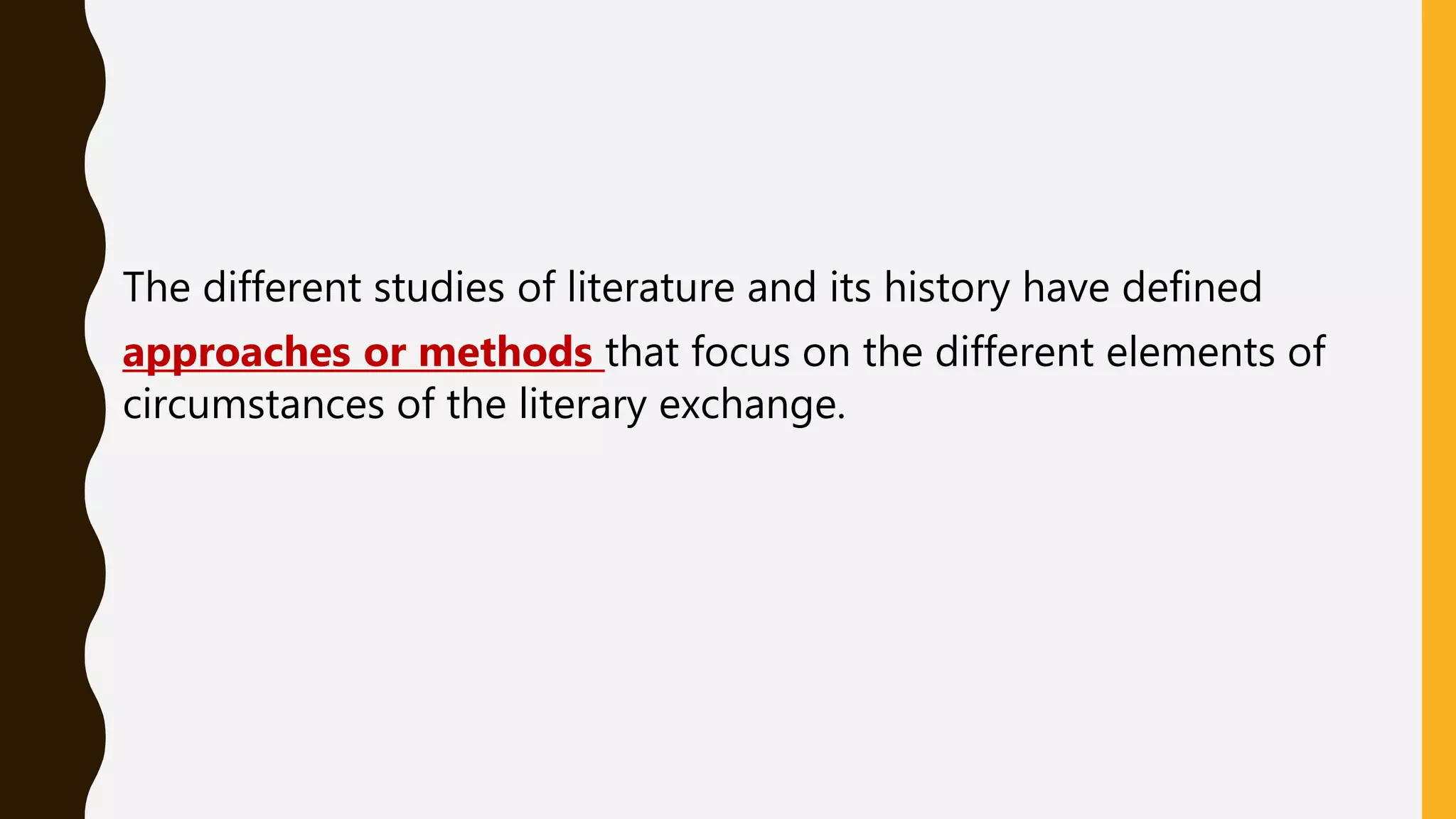 The different studies of literature and its history have defined
approaches or methods that focus on the different elements of
circumstances of the literary exchange.
 