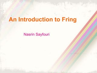 An Introduction to Fring 
Nasrin Sayfouri 
 