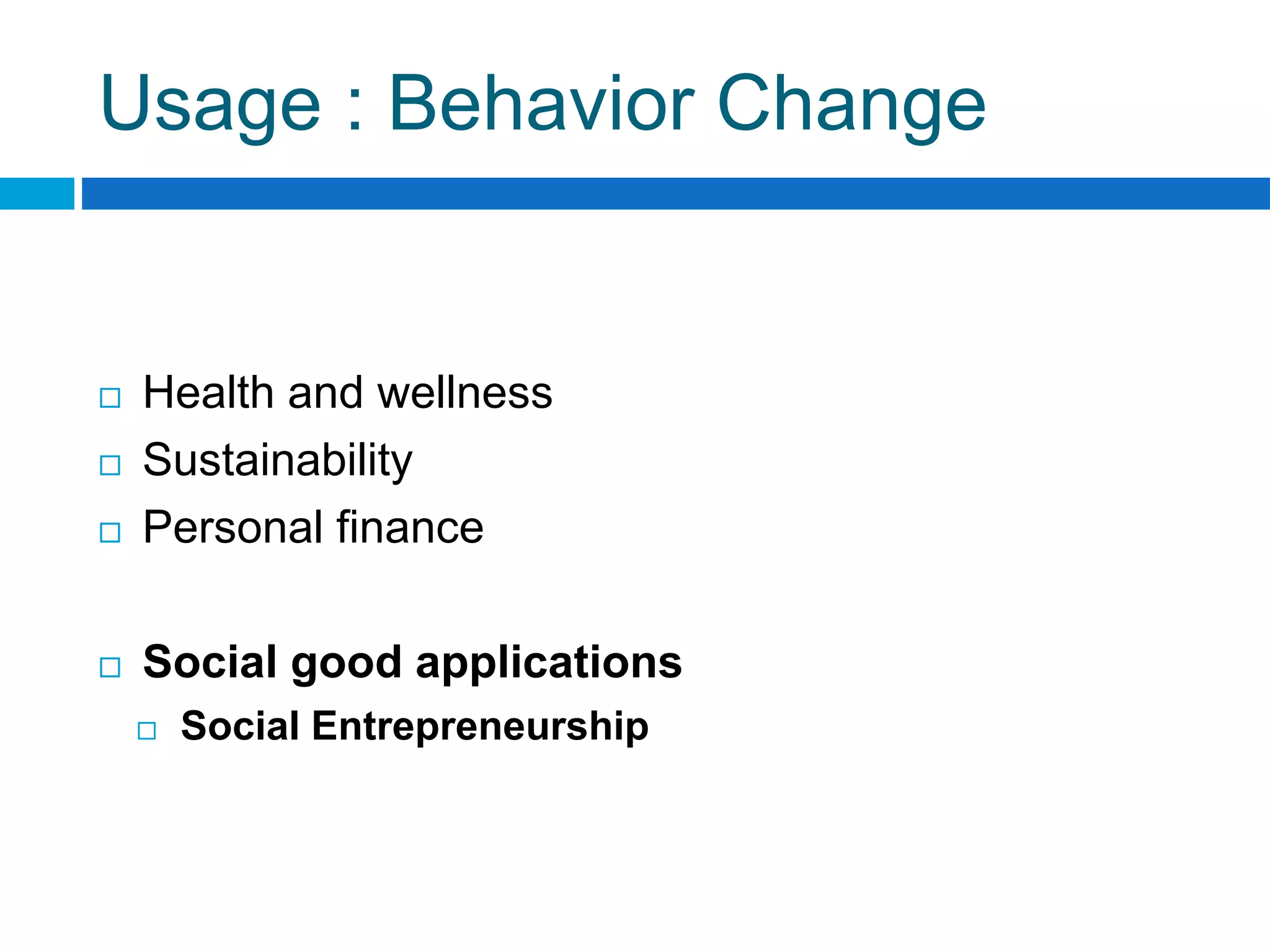 Usage : Behavior Change
 Health and wellness
 Sustainability
 Personal finance
 Social good applications
 Social Entrepreneurship
 