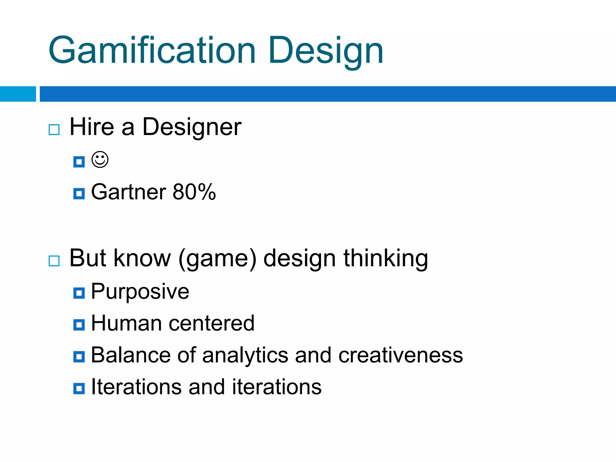 Gamification Design
 Hire a Designer
 
 Gartner 80%
 But know (game) design thinking
 Purposive
 Human centered
 Balance of analytics and creativeness
 Iterations and iterations
 